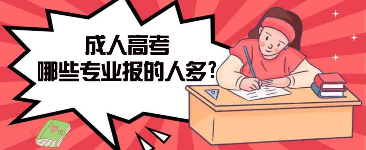 巢湖成人高考哪些专业报的人多?